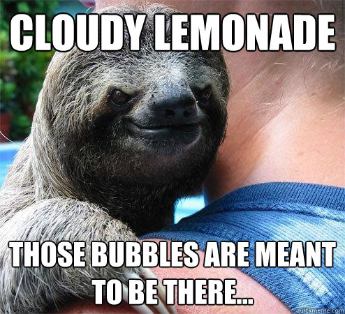 Cloudy lemonade Those bubbles are meant to be there...
 - Cloudy lemonade Those bubbles are meant to be there...
  Suspiciously Evil Sloth