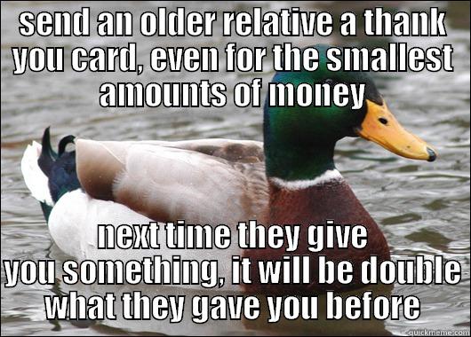 SEND AN OLDER RELATIVE A THANK YOU CARD, EVEN FOR THE SMALLEST AMOUNTS OF MONEY NEXT TIME THEY GIVE YOU SOMETHING, IT WILL BE DOUBLE WHAT THEY GAVE YOU BEFORE Actual Advice Mallard