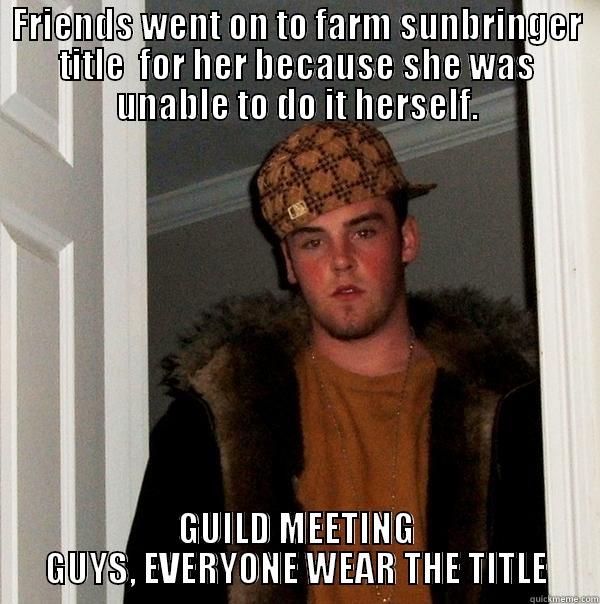 FRIENDS WENT ON TO FARM SUNBRINGER TITLE  FOR HER BECAUSE SHE WAS UNABLE TO DO IT HERSELF. GUILD MEETING GUYS, EVERYONE WEAR THE TITLE Scumbag Steve