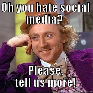 B**** about social media - OH YOU HATE SOCIAL MEDIA?  PLEASE, TELL US MORE! Condescending Wonka