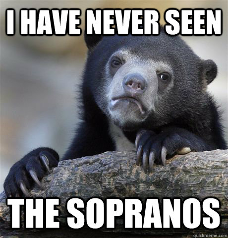 I have never seen the sopranos  Confession Bear