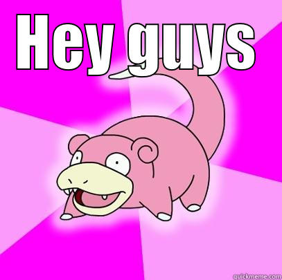 HEY GUYS  Slowpoke