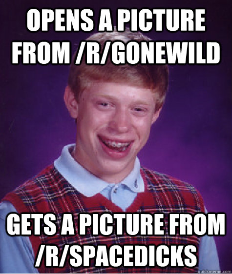 Opens a picture from /r/gonewild gets a picture from /r/spacedicks  Bad Luck Brian