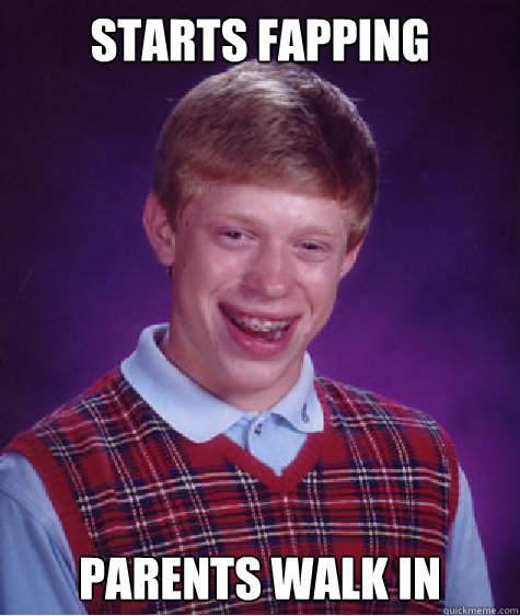 starts fapping parents walk in Caption 3 goes here  Bad Luck Brian