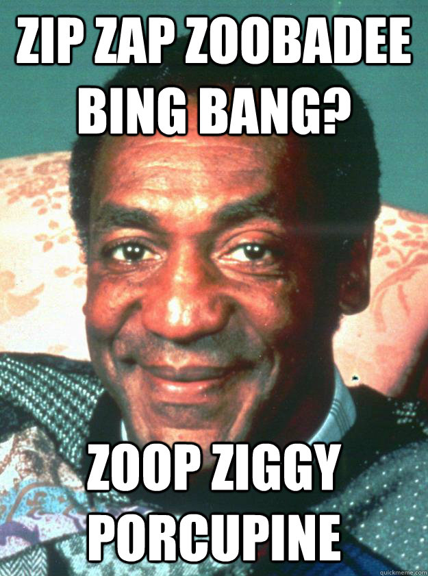 Zip Zap Zoobadee bing bang? Zoop Ziggy Porcupine  Bill Cosby