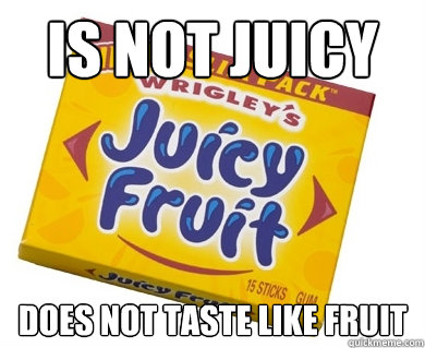 is not juicy does not taste like fruit - is not juicy does not taste like fruit  Scumbag Juicy Fruit