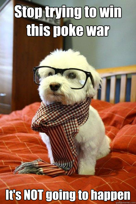 Stop trying to win this poke war It's NOT going to happen  Hipster Dog