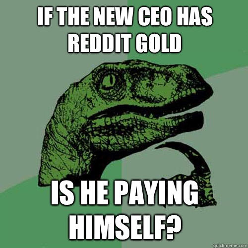 If the new CEO has Reddit Gold Is he paying himself?  Philosoraptor