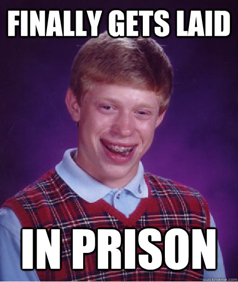 finally gets laid in prison  Bad Luck Brian