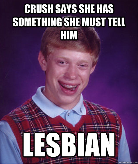 Crush says she has something she must tell him Lesbian - Crush says she has something she must tell him Lesbian  Bad Luck Brian