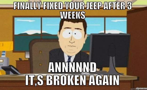 FINALLY FIXED YOUR JEEP AFTER 3 WEEKS ANNNNND IT,S BROKEN AGAIN aaaand its gone