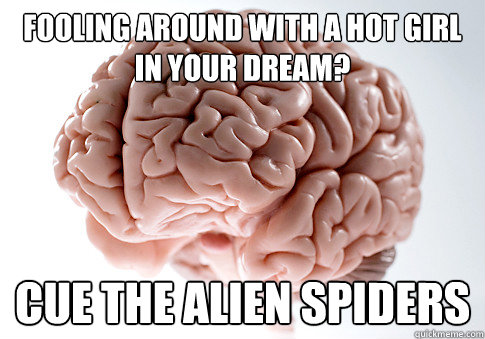 Fooling around with a hot girl in your dream?  Cue the alien spiders  Scumbag Brain