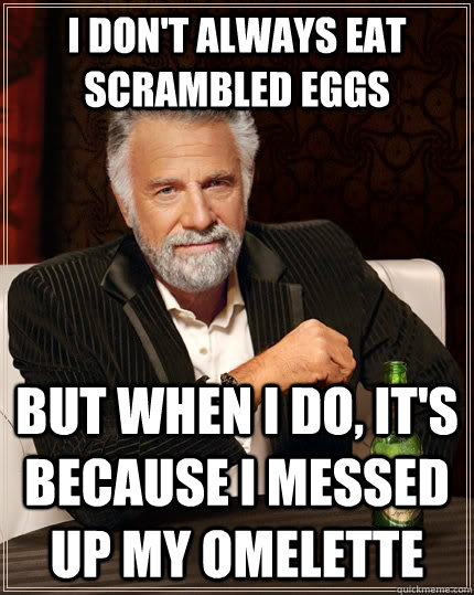 I don't always eat scrambled eggs but when I do, it's because I messed up my omelette - I don't always eat scrambled eggs but when I do, it's because I messed up my omelette  The Most Interesting Man In The World