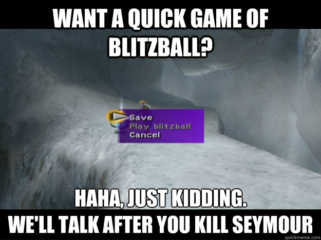 Want a quick game of Blitzball? Haha, just kidding. 
We'll talk after you kill Seymour - Want a quick game of Blitzball? Haha, just kidding. 
We'll talk after you kill Seymour  MntGagazetsavesphere