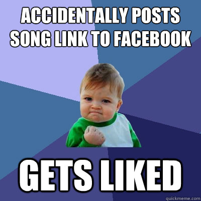 Accidentally posts song link to Facebook Gets liked  Success Kid