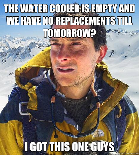 the water cooler is empty and we have no replacements till tomorrow? i got this one guys - the water cooler is empty and we have no replacements till tomorrow? i got this one guys  Bear Grylls