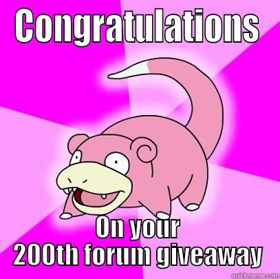 CONGRATULATIONS ON YOUR 200TH FORUM GIVEAWAY Slowpoke