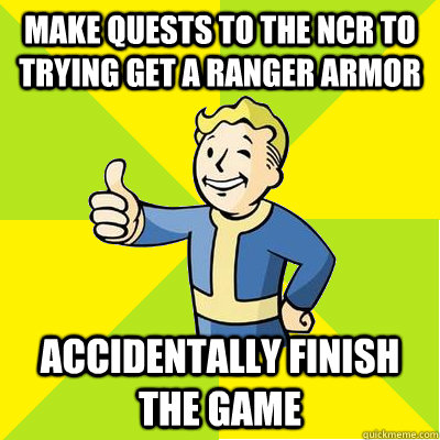 Make quests to the NCR to trying get a Ranger Armor Accidentally Finish the game  Fallout new vegas