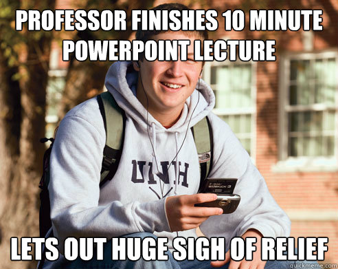 Professor finishes 10 minute powerpoint lecture lets out huge sigh of relief   College Freshman