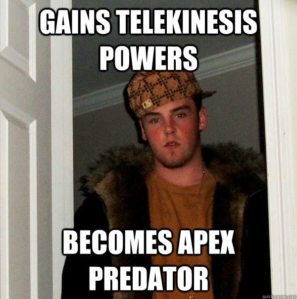 Gains Telekinesis powers Becomes Apex predator   Scumbag Steve