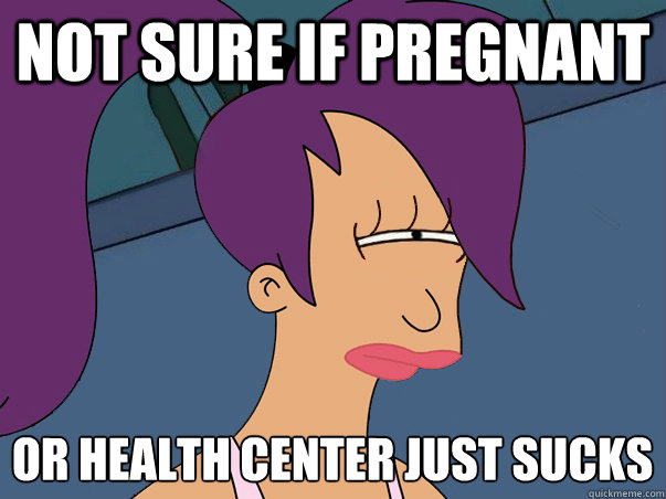 Not sure if pregnant Or health center just sucks  Leela Futurama