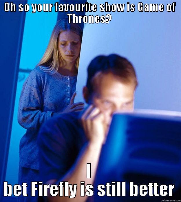 FUNNY MEE - OH SO YOUR FAVOURITE SHOW IS GAME OF THRONES? I BET FIREFLY IS STILL BETTER Redditors Wife