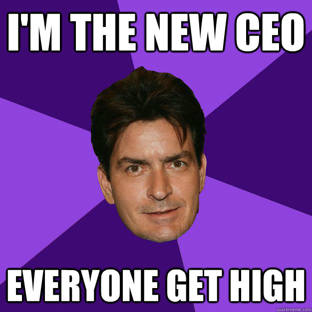 I'm the new CEO Everyone get high  Clean Sheen