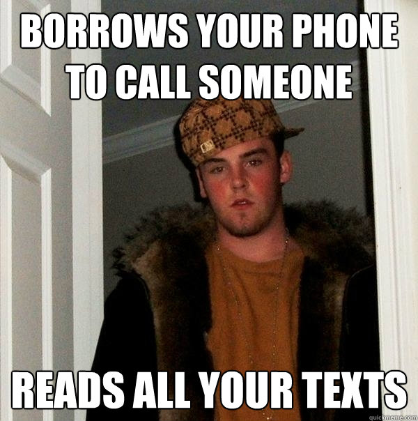 Borrows your phone to call someone Reads all your texts  Scumbag Steve