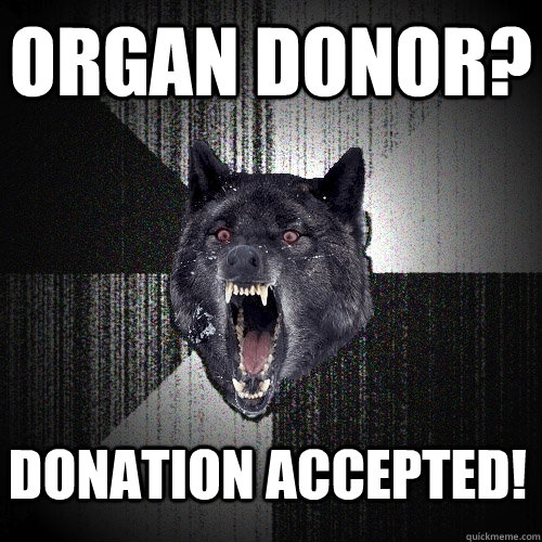 ORGAN DONOR? DONATION ACCEPTED!  Insanity Wolf