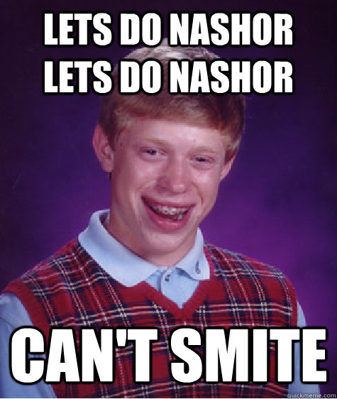 LETS DO NASHOR LETS DO NASHOR Can't smite  Bad Luck Brian