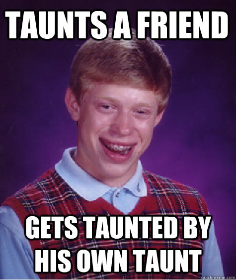 taunts a friend Gets taunted by his own taunt   Bad Luck Brian