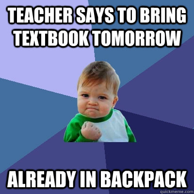 Teacher says to bring textbook tomorrow  Already in backpack  Success Kid