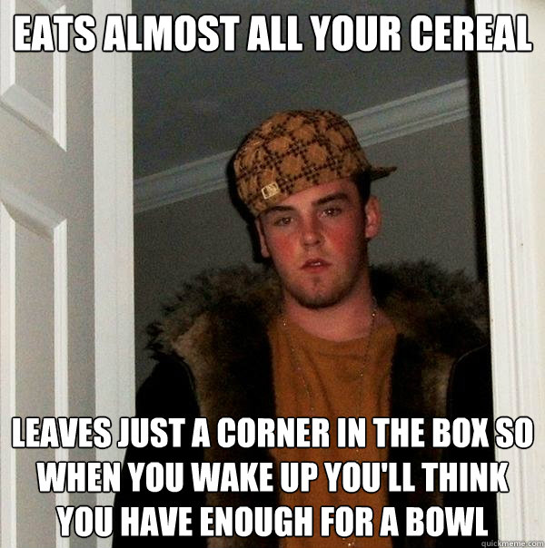 Eats almost all your cereal Leaves just a corner in the box so when you wake up you'll think you have enough for a bowl - Eats almost all your cereal Leaves just a corner in the box so when you wake up you'll think you have enough for a bowl  Scumbag Steve