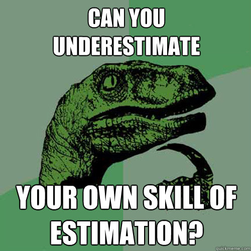 Can you 
underestimate your own skill of estimation?  Philosoraptor