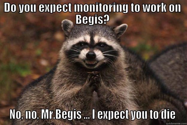 Monitoring on Begis? - DO YOU EXPECT MONITORING TO WORK ON BEGIS? NO, NO, MR.BEGIS ... I EXPECT YOU TO DIE Evil Plotting Raccoon