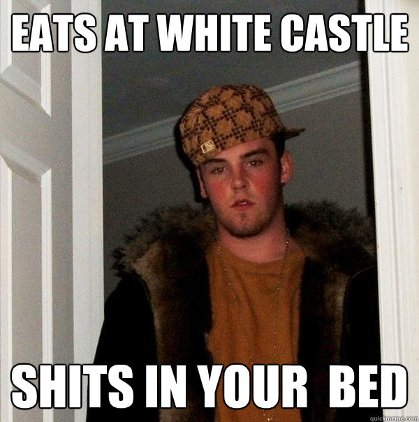 eats at white castle shits in your  bed - eats at white castle shits in your  bed  Scumbag Steve