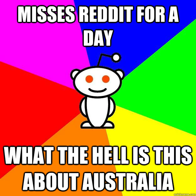 Misses reddit for a day what the hell is this about Australia  Reddit Alien