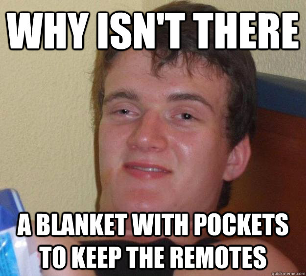 Why isn't there a blanket with pockets to keep the remotes  10 Guy