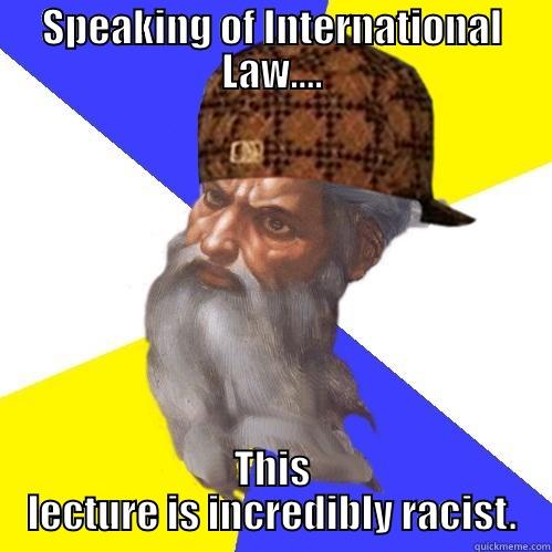 SPEAKING OF INTERNATIONAL LAW.... THIS LECTURE IS INCREDIBLY RACIST. Scumbag Advice God