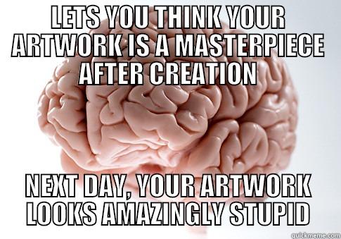 LETS YOU THINK YOUR ARTWORK IS A MASTERPIECE AFTER CREATION NEXT DAY, YOUR ARTWORK LOOKS AMAZINGLY STUPID Scumbag Brain