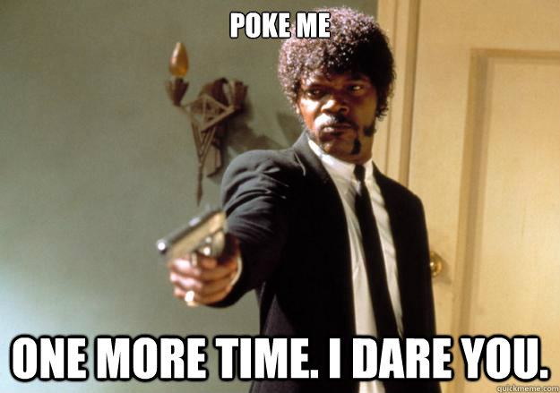 POKE ME One more time. I dare you.  Samuel L Jackson