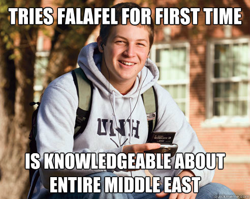 tries falafel for first time is knowledgeable about entire middle east - tries falafel for first time is knowledgeable about entire middle east  College Freshman