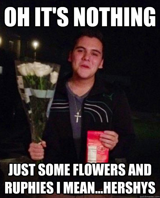 oh it's nothing just some flowers and ruphies I MEAN...Hershys  Friendzone Johnny