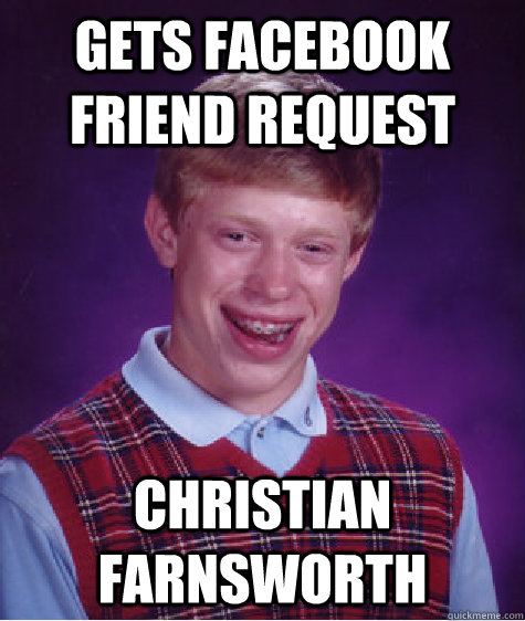 GETS FACEBOOK FRIEND REQUEST CHRISTIAN FARNSWORTH - GETS FACEBOOK FRIEND REQUEST CHRISTIAN FARNSWORTH  Bad Luck Brian