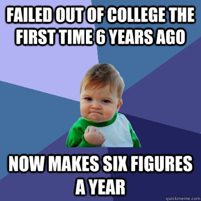 Failed out of college the first time 6 years ago Now Makes six figures a year  Success Kid