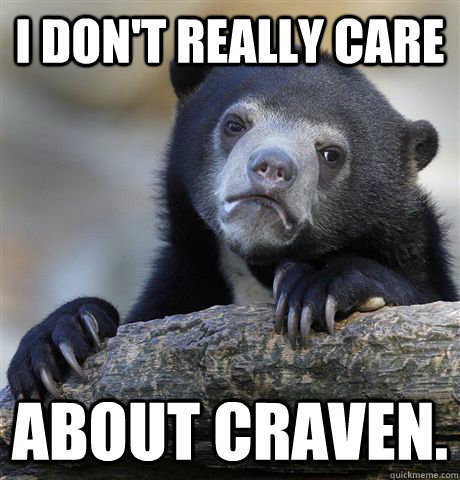 I don't really care about Craven.  Confession Bear