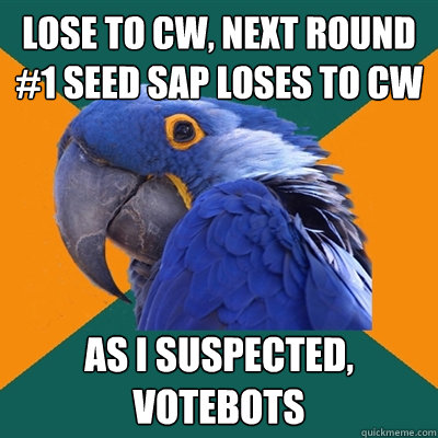 Lose to CW, next round #1 seed SAP loses to CW As I suspected, votebots - Lose to CW, next round #1 seed SAP loses to CW As I suspected, votebots  Paranoid Parrot