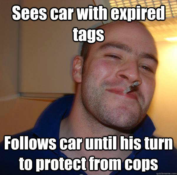 Sees car with expired tags Follows car until his turn to protect from cops - Sees car with expired tags Follows car until his turn to protect from cops  Misc