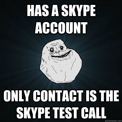 has a skype account only contact is the Skype test call - has a skype account only contact is the Skype test call  Forever Alone