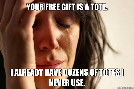 Your free gift is a tote. I already have dozens of totes I never use.  First World Problems